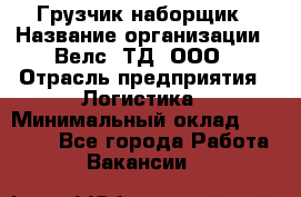 Грузчик-наборщик › Название организации ­ Велс, ТД, ООО › Отрасль предприятия ­ Логистика › Минимальный оклад ­ 20 000 - Все города Работа » Вакансии   